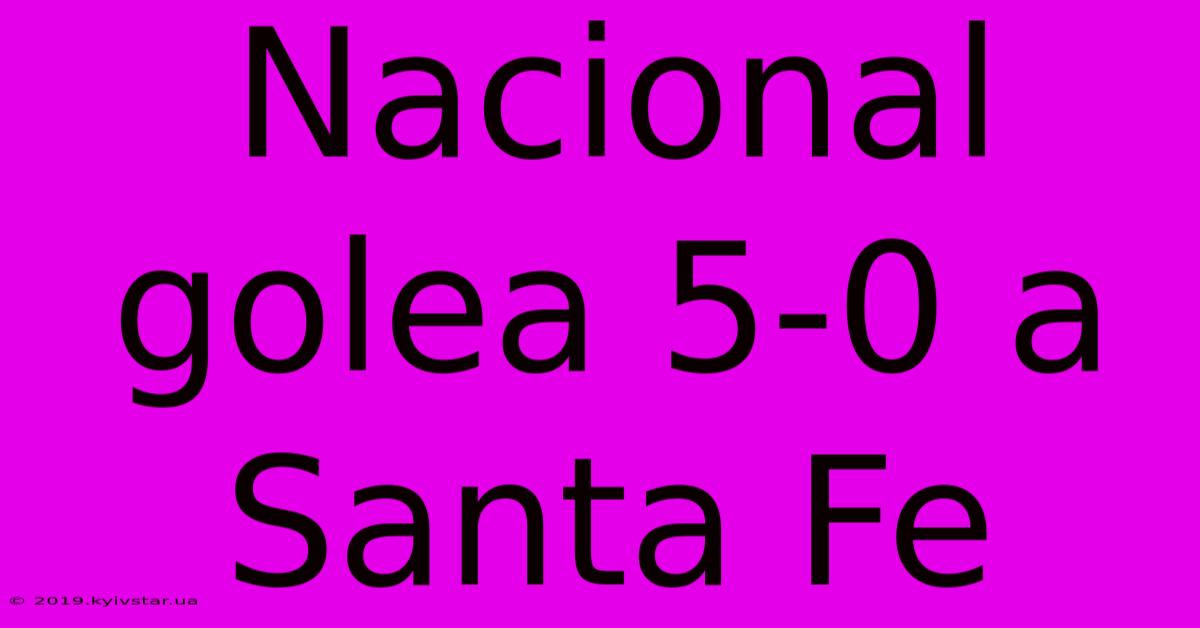 Nacional Golea 5-0 A Santa Fe