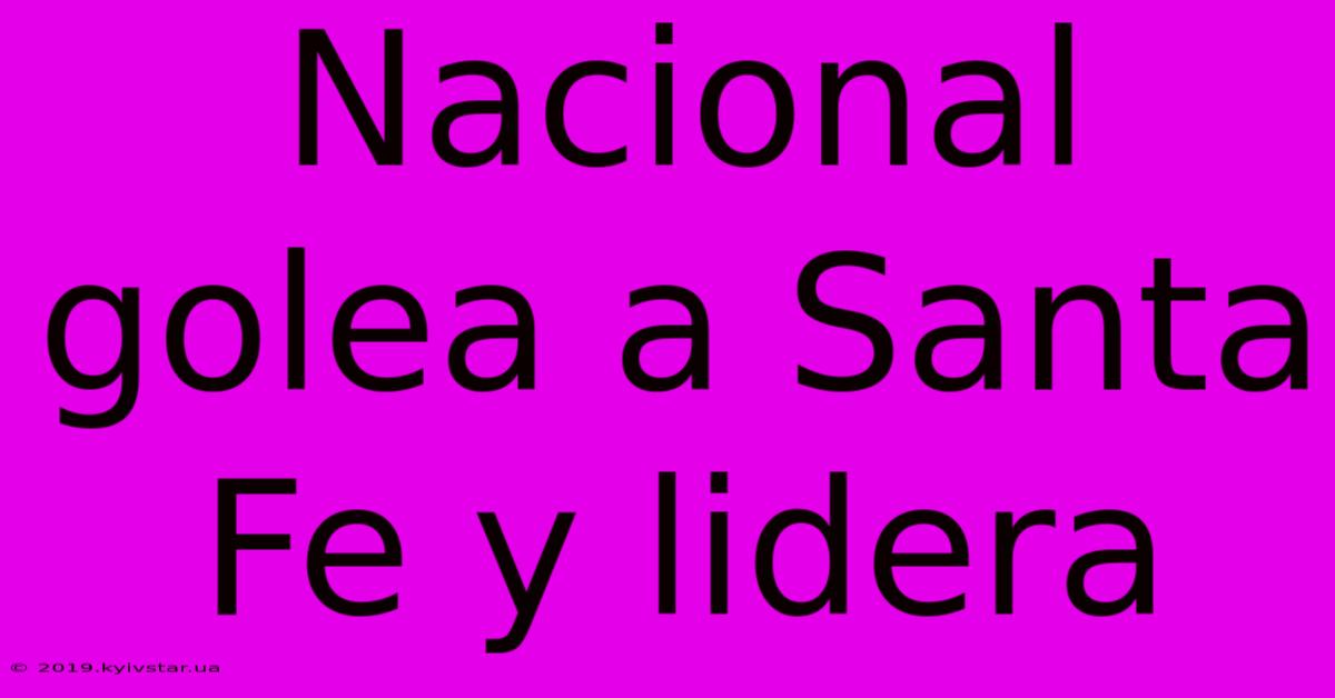 Nacional Golea A Santa Fe Y Lidera