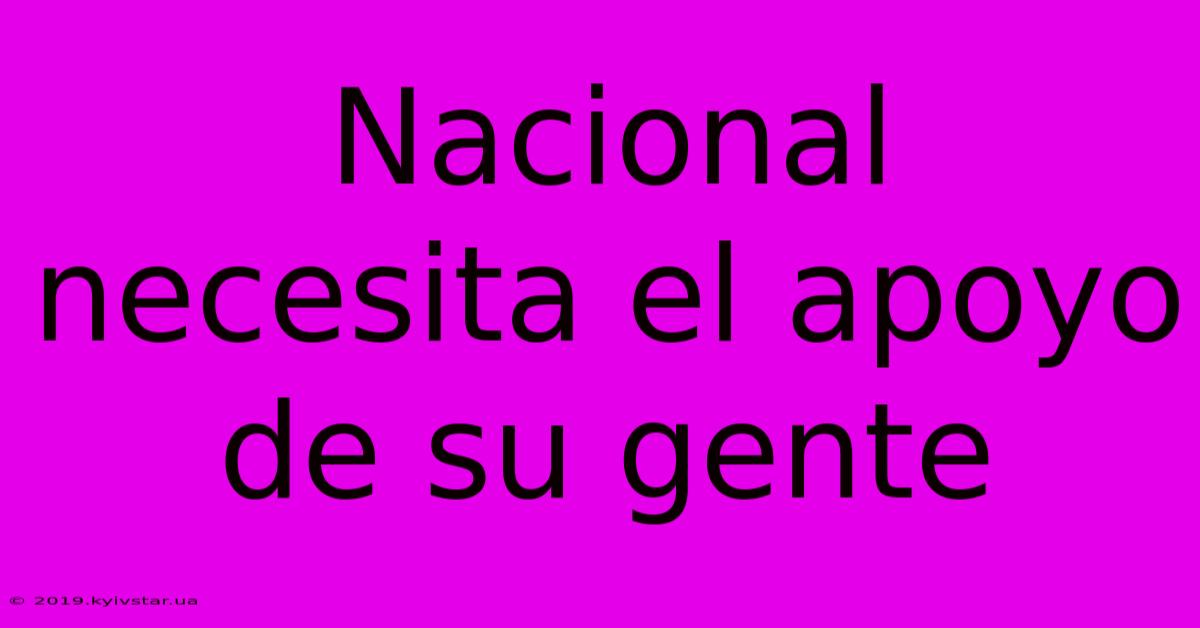 Nacional Necesita El Apoyo De Su Gente