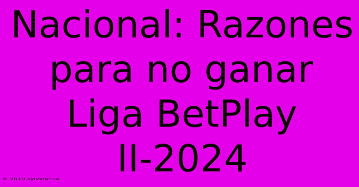 Nacional: Razones Para No Ganar Liga BetPlay II-2024