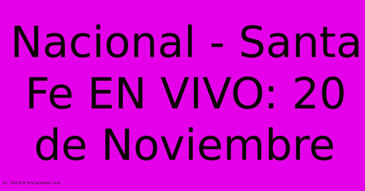 Nacional - Santa Fe EN VIVO: 20 De Noviembre