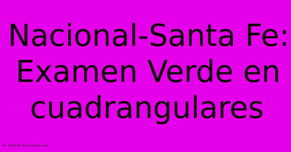 Nacional-Santa Fe: Examen Verde En Cuadrangulares