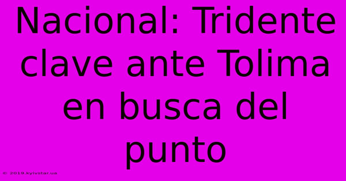 Nacional: Tridente Clave Ante Tolima En Busca Del Punto 