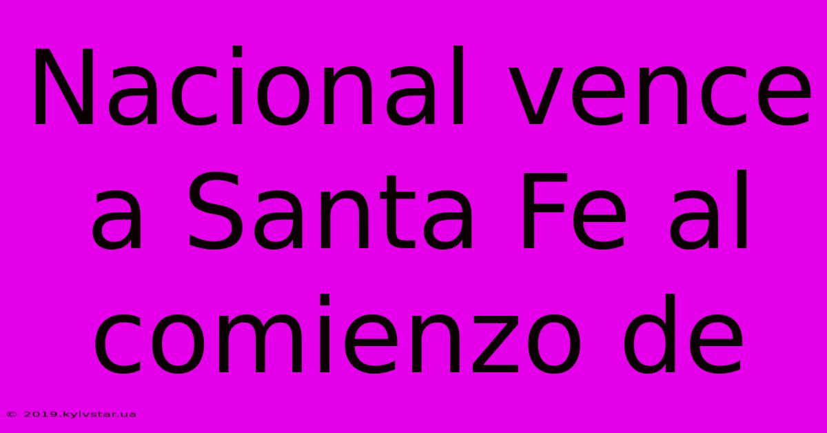 Nacional Vence A Santa Fe Al Comienzo De