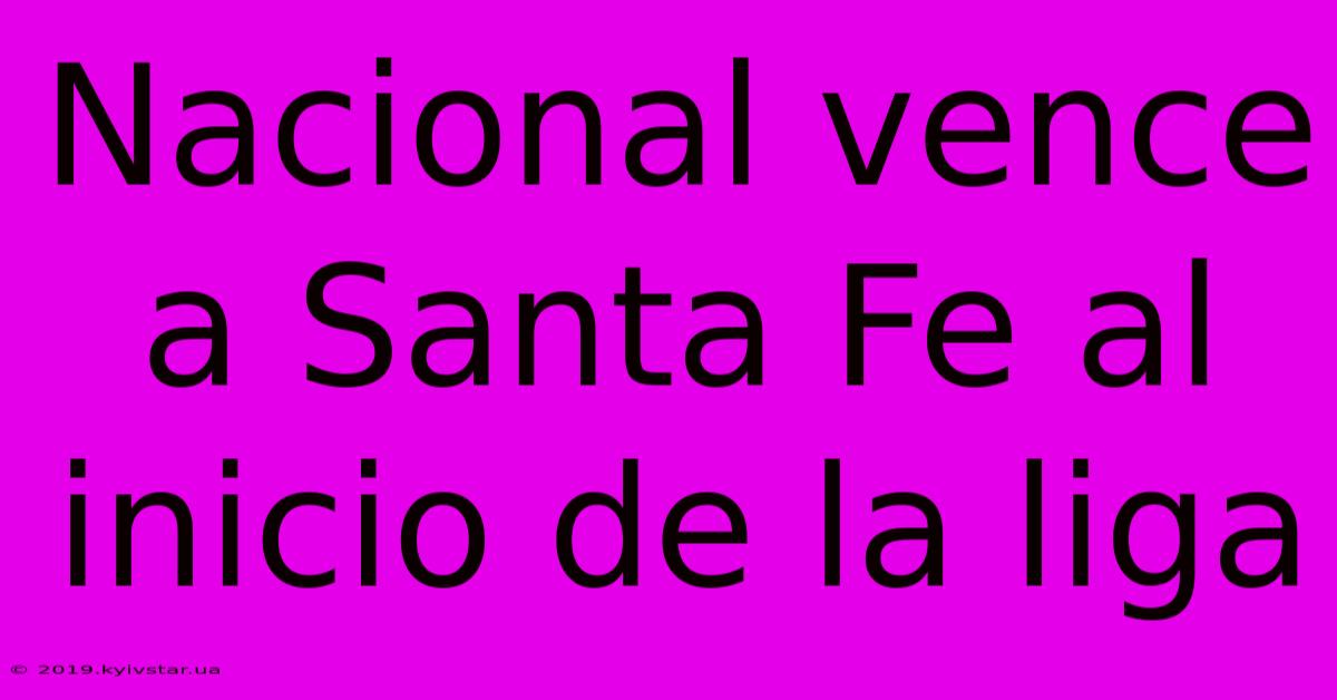 Nacional Vence A Santa Fe Al Inicio De La Liga
