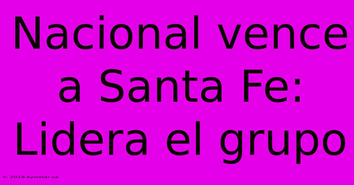 Nacional Vence A Santa Fe: Lidera El Grupo