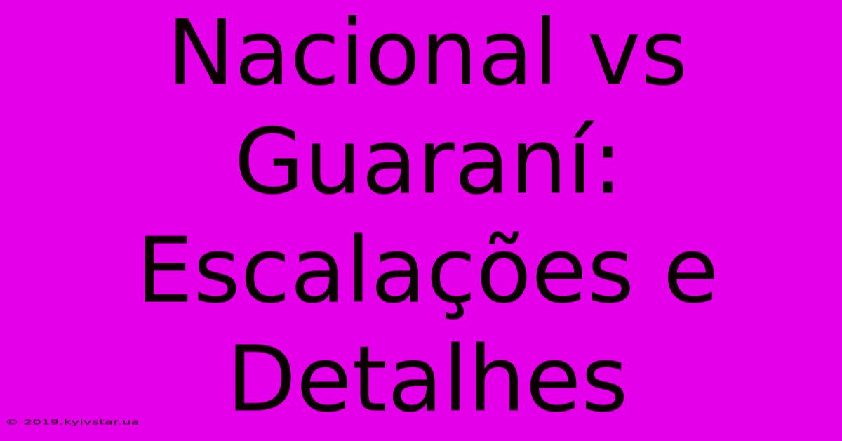 Nacional Vs Guaraní: Escalações E Detalhes