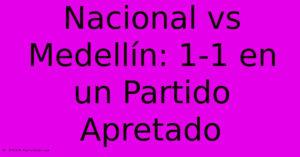 Nacional Vs Medellín: 1-1 En Un Partido Apretado