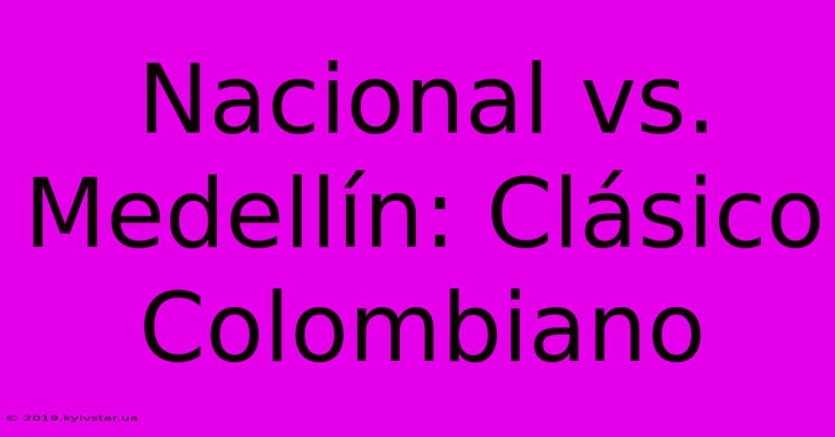 Nacional Vs. Medellín: Clásico Colombiano 