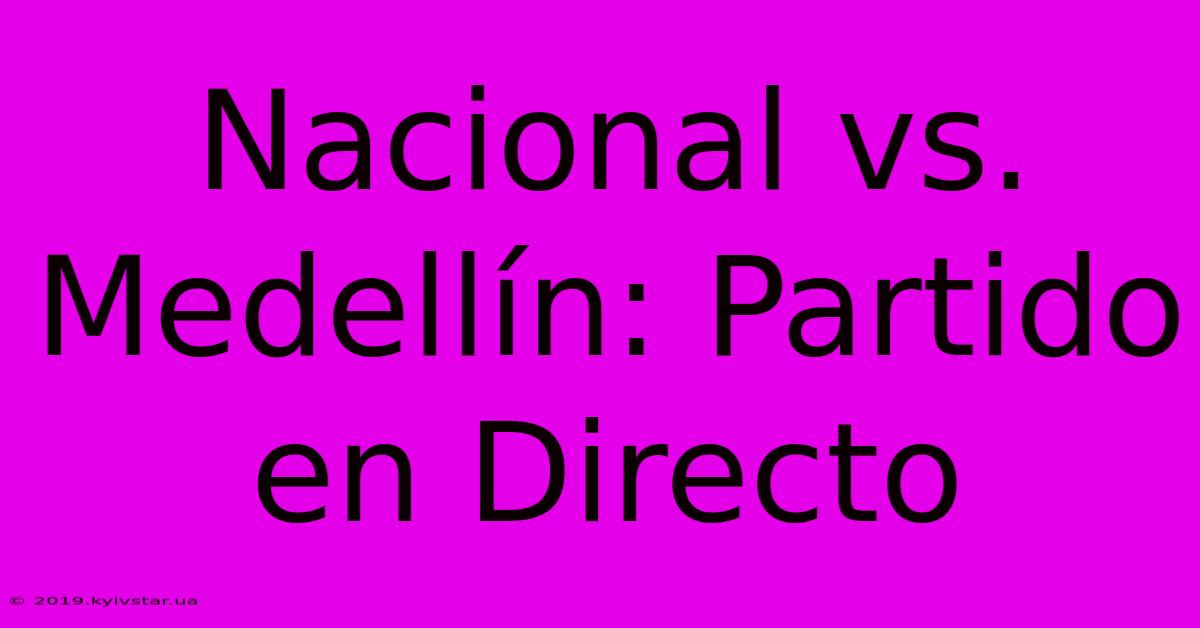 Nacional Vs. Medellín: Partido En Directo 