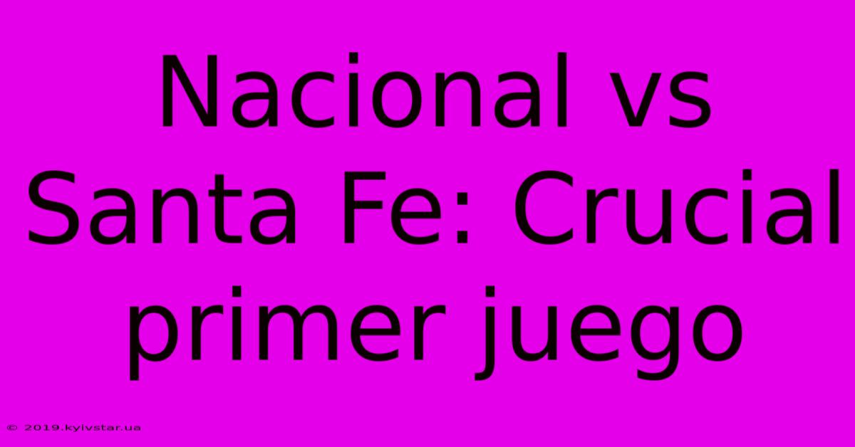 Nacional Vs Santa Fe: Crucial Primer Juego