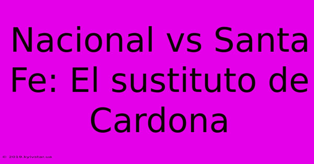 Nacional Vs Santa Fe: El Sustituto De Cardona