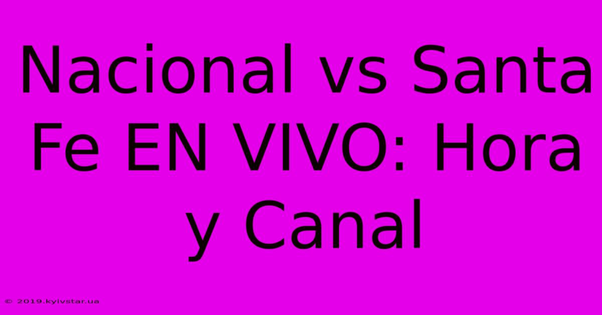 Nacional Vs Santa Fe EN VIVO: Hora Y Canal