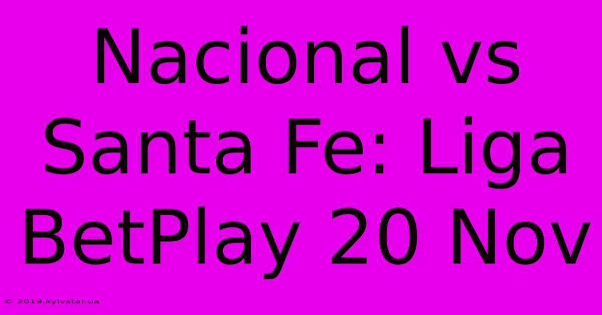 Nacional Vs Santa Fe: Liga BetPlay 20 Nov