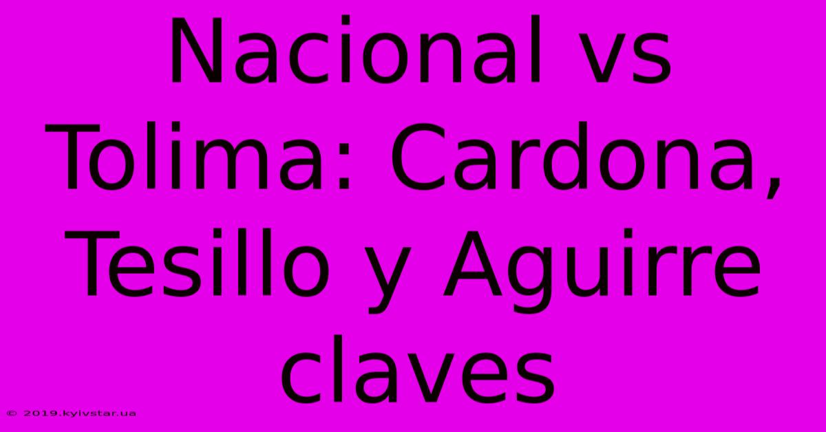 Nacional Vs Tolima: Cardona, Tesillo Y Aguirre Claves