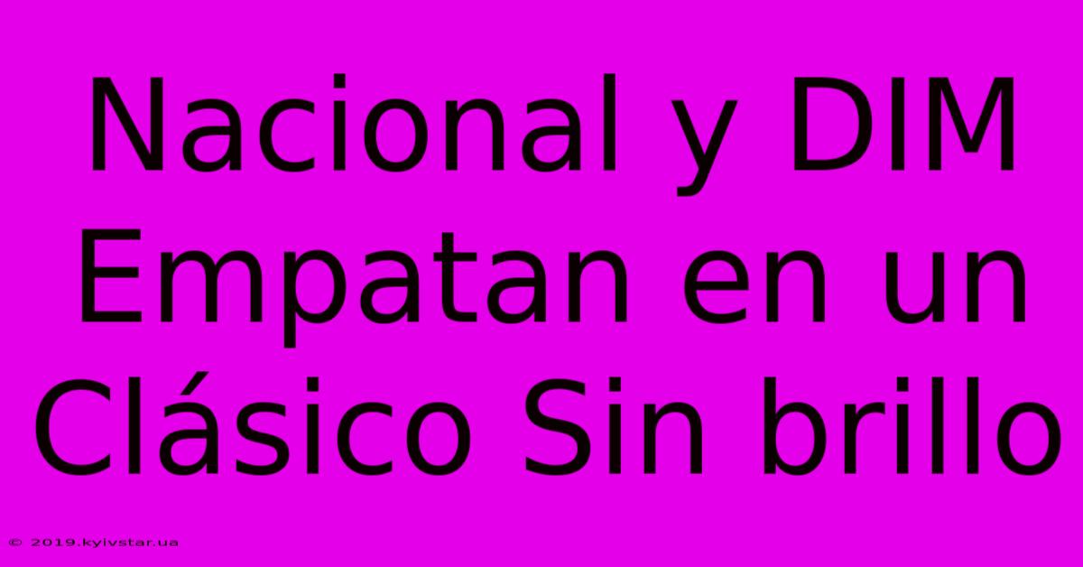 Nacional Y DIM Empatan En Un Clásico Sin Brillo