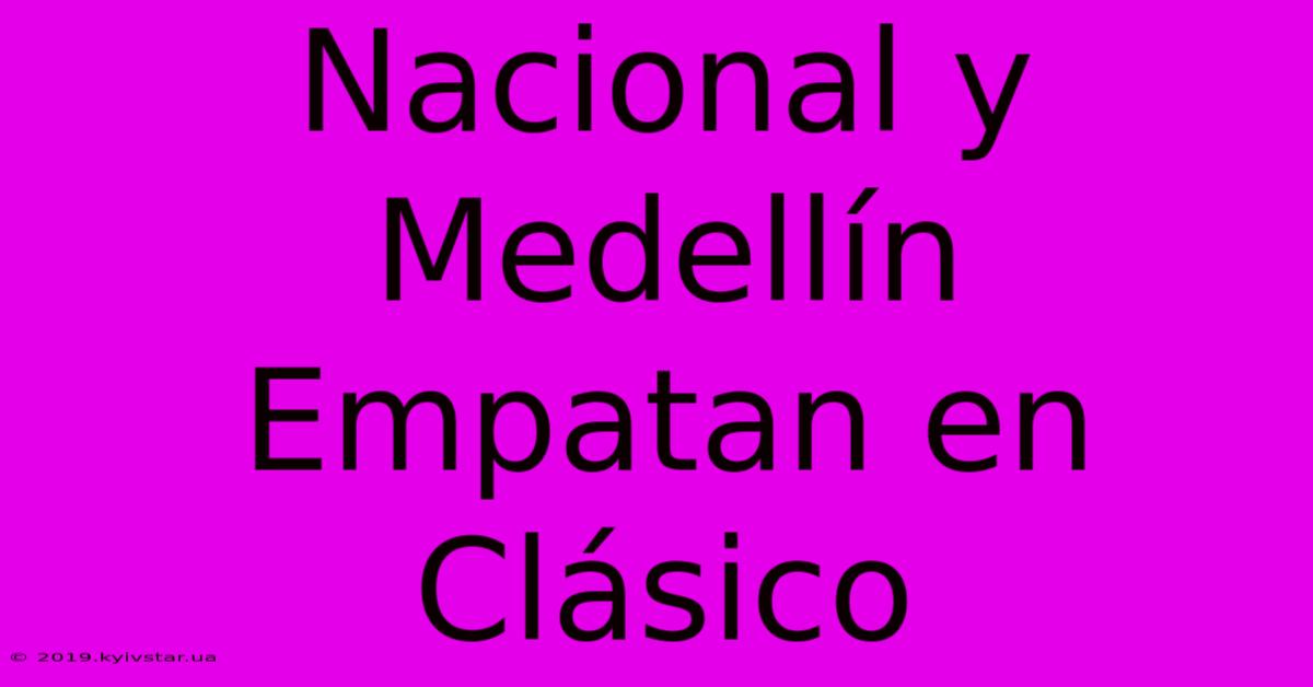 Nacional Y Medellín Empatan En Clásico