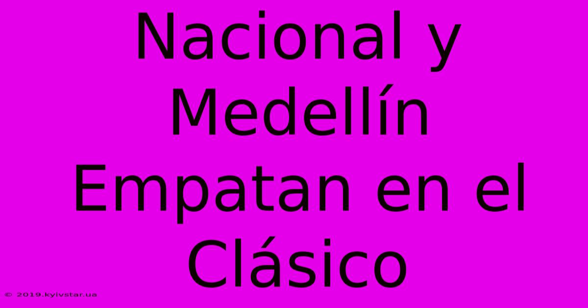 Nacional Y Medellín Empatan En El Clásico