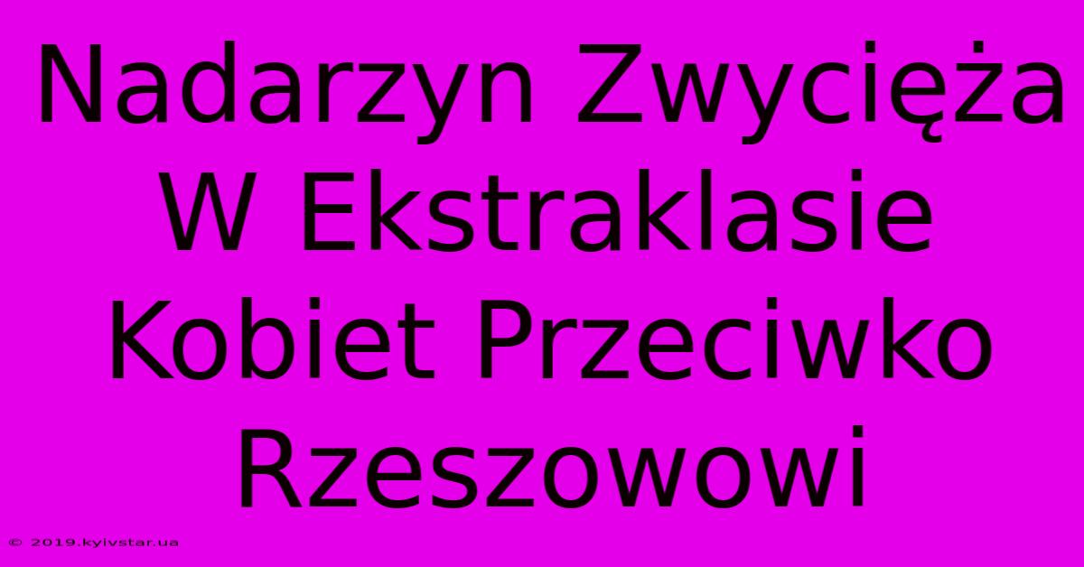 Nadarzyn Zwycięża W Ekstraklasie Kobiet Przeciwko Rzeszowowi