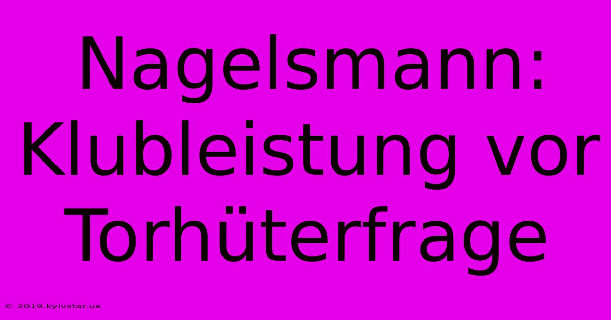 Nagelsmann: Klubleistung Vor Torhüterfrage