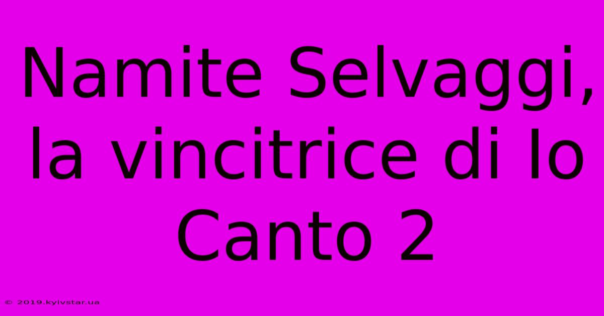 Namite Selvaggi, La Vincitrice Di Io Canto 2