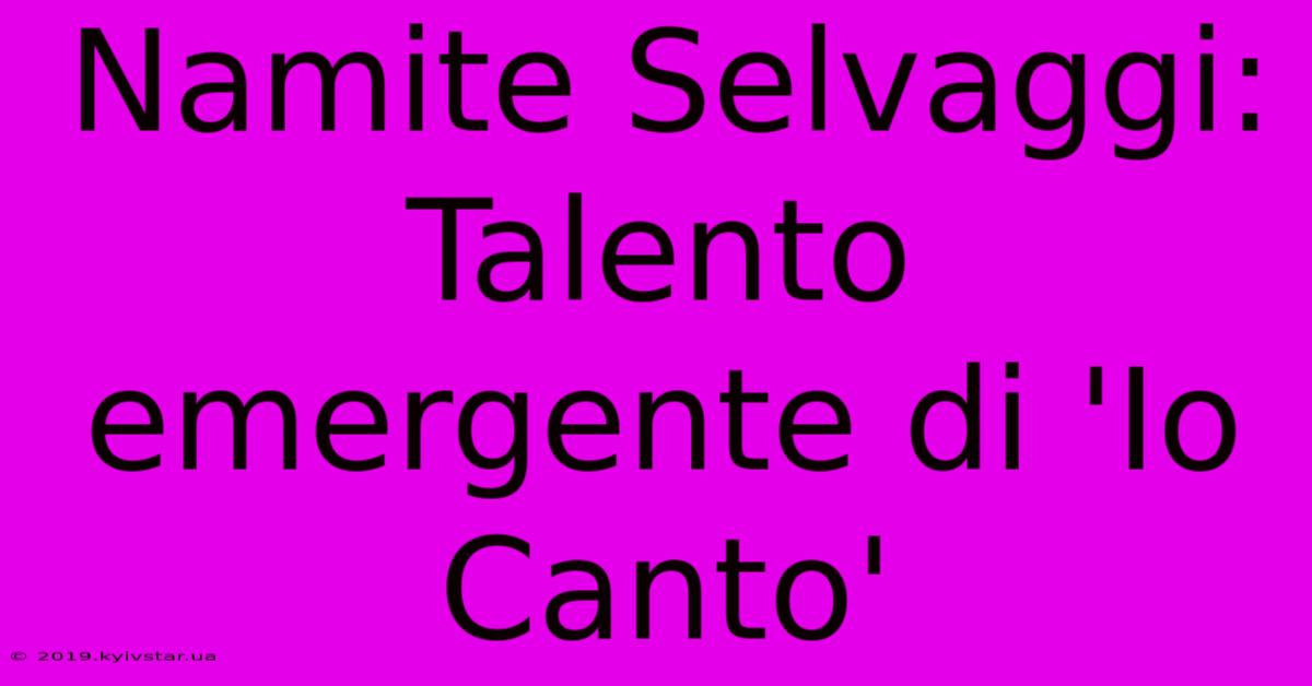 Namite Selvaggi: Talento Emergente Di 'Io Canto' 