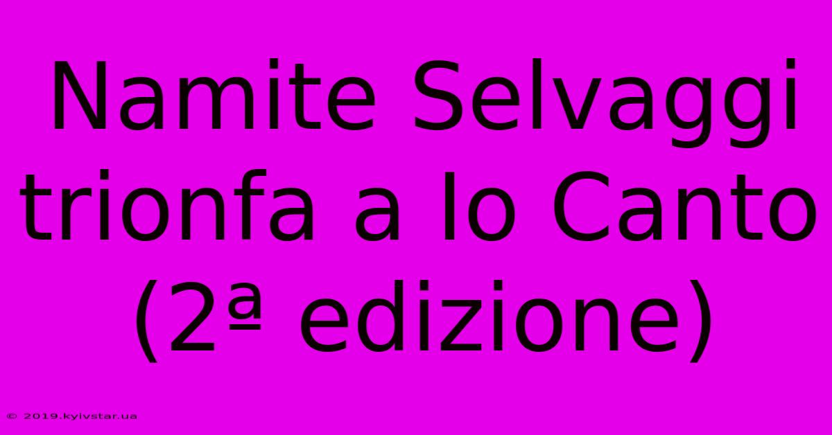 Namite Selvaggi Trionfa A Io Canto (2ª Edizione)