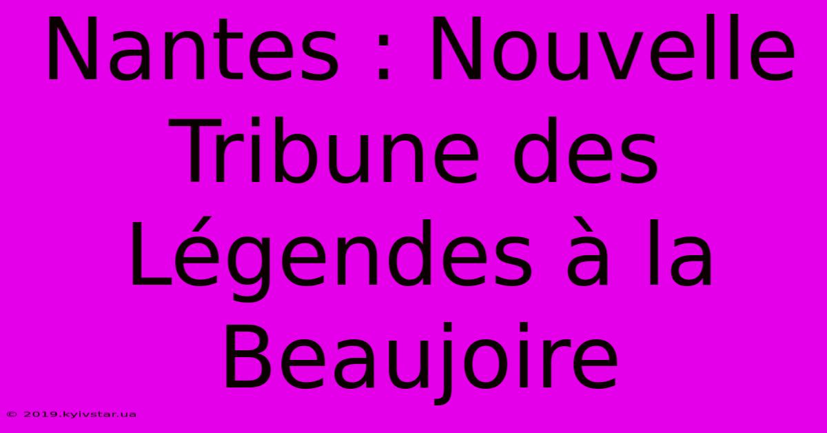 Nantes : Nouvelle Tribune Des Légendes À La Beaujoire