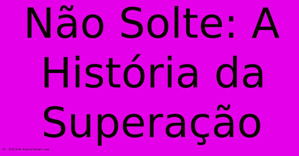 Não Solte: A História Da Superação