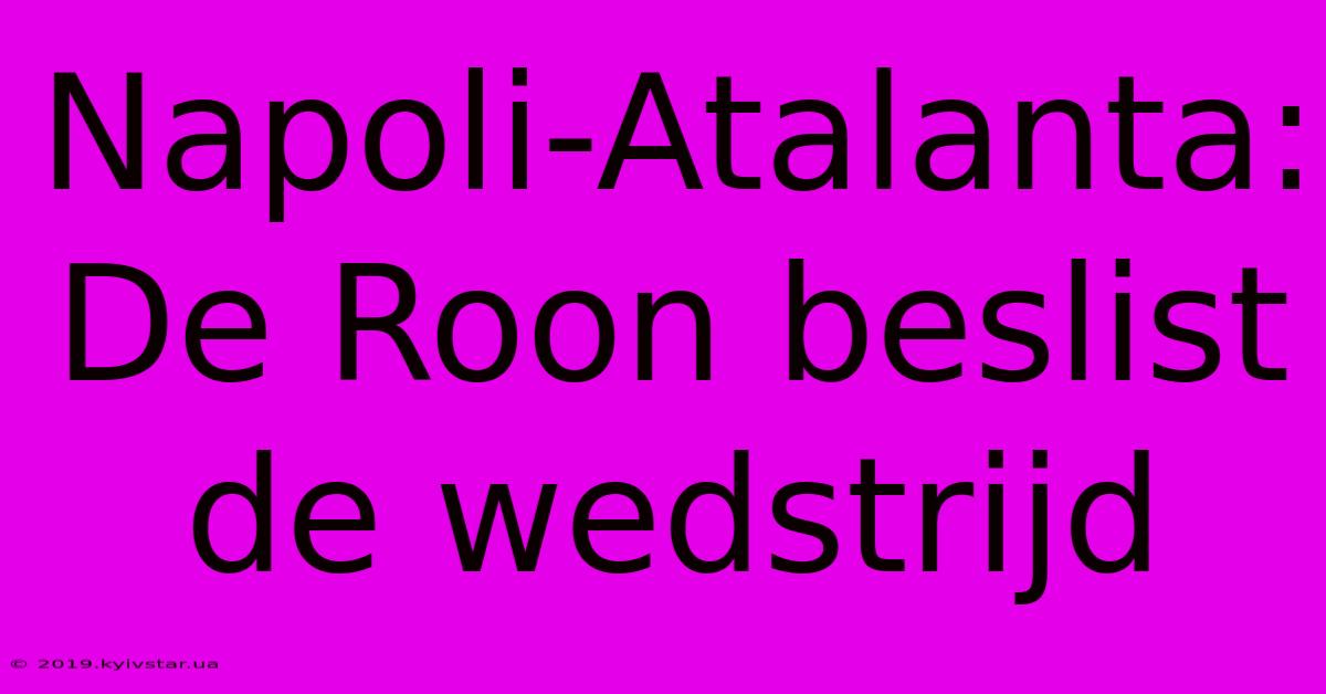 Napoli-Atalanta: De Roon Beslist De Wedstrijd