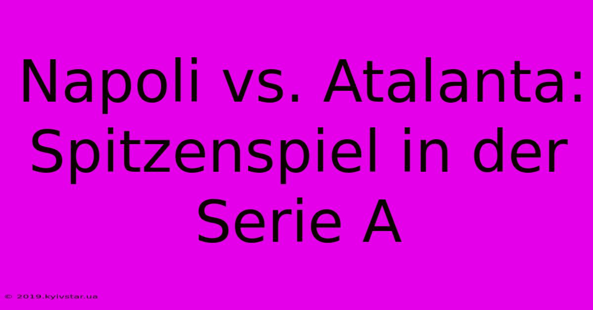 Napoli Vs. Atalanta: Spitzenspiel In Der Serie A