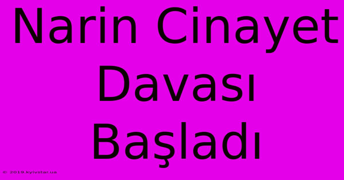 Narin Cinayet Davası Başladı