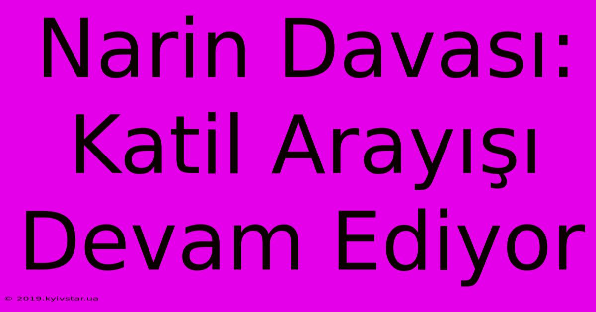 Narin Davası: Katil Arayışı Devam Ediyor 