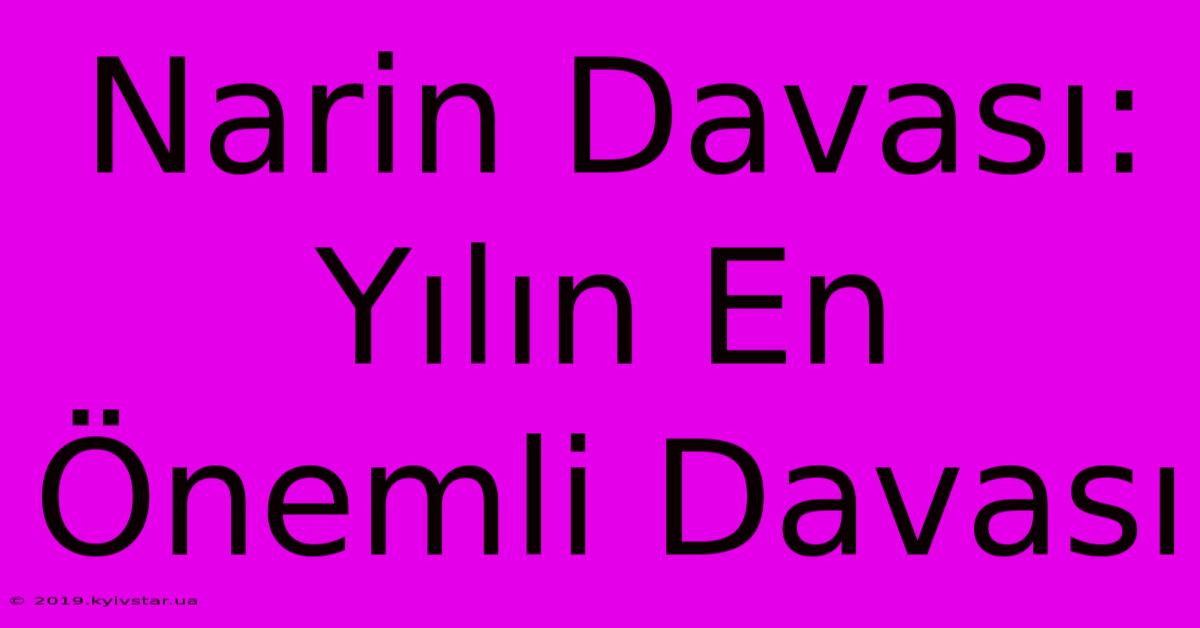 Narin Davası: Yılın En Önemli Davası