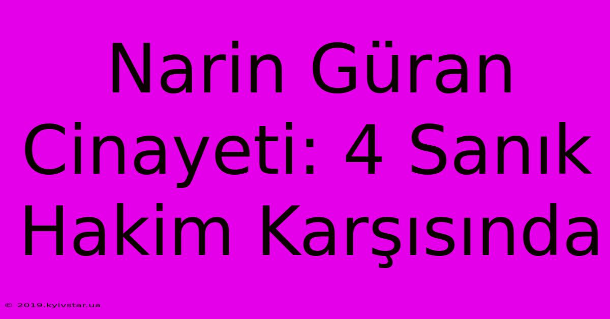 Narin Güran Cinayeti: 4 Sanık Hakim Karşısında