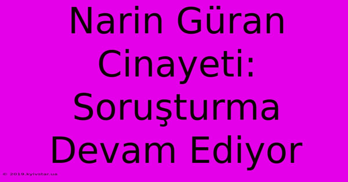 Narin Güran Cinayeti: Soruşturma Devam Ediyor 