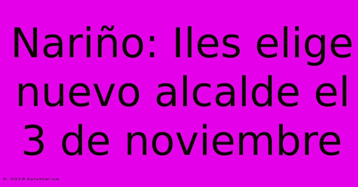 Nariño: Iles Elige Nuevo Alcalde El 3 De Noviembre