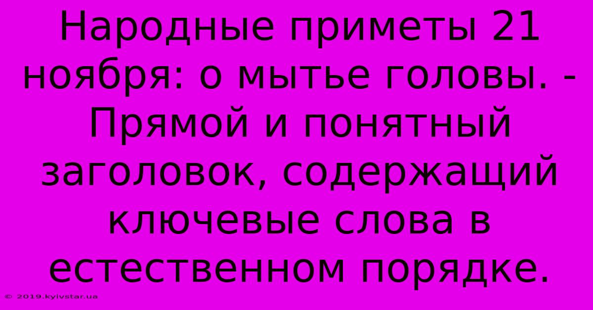 Народные Приметы 21 Ноября: О Мытье Головы. -  Прямой И Понятный Заголовок, Содержащий Ключевые Слова В Естественном Порядке.