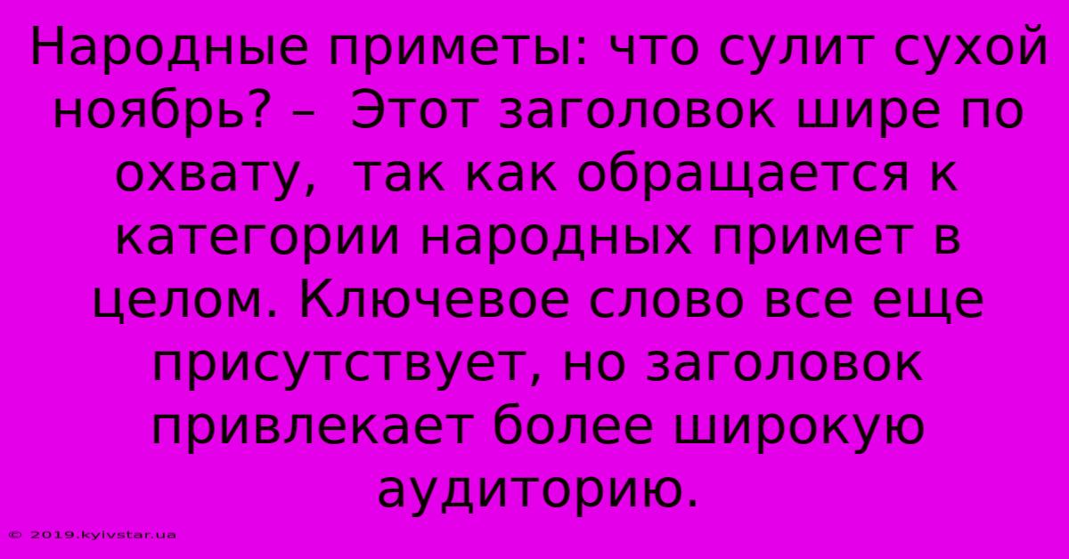 Народные Приметы: Что Сулит Сухой Ноябрь? –  Этот Заголовок Шире По Охвату,  Так Как Обращается К Категории Народных Примет В Целом. Ключевое Слово Все Еще Присутствует, Но Заголовок Привлекает Более Широкую Аудиторию.