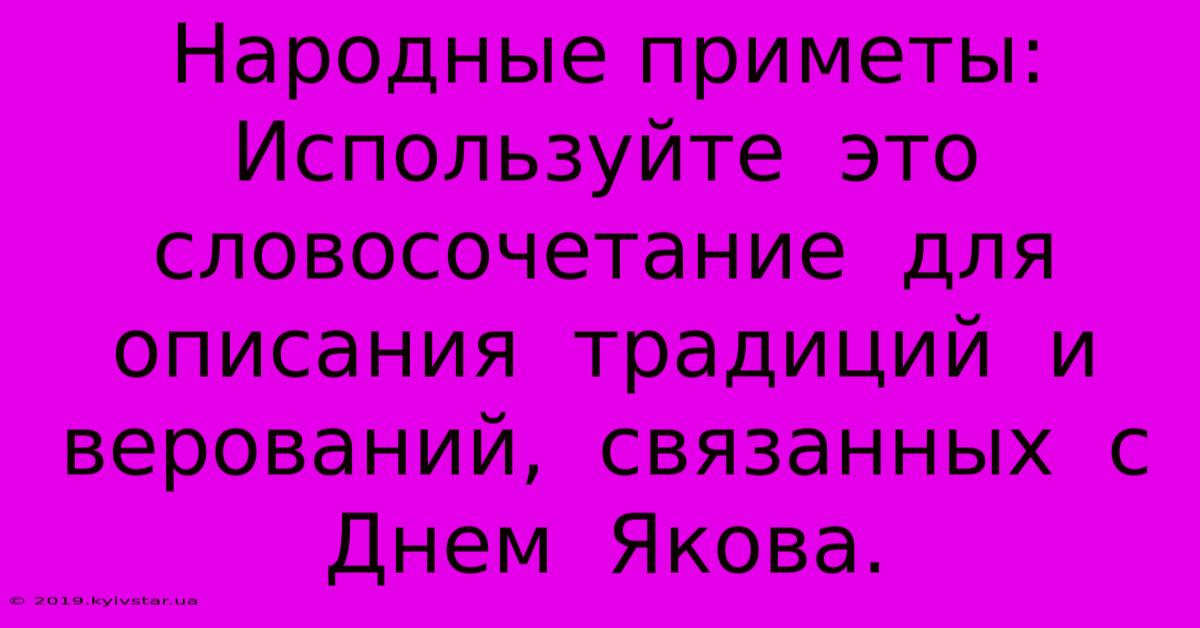 Народные Приметы:  Используйте  Это  Словосочетание  Для  Описания  Традиций  И  Верований,  Связанных  С  Днем  Якова.