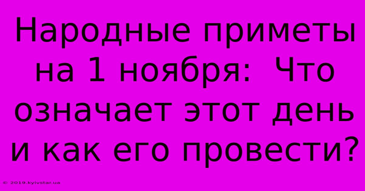 Народные Приметы На 1 Ноября:  Что Означает Этот День И Как Его Провести?