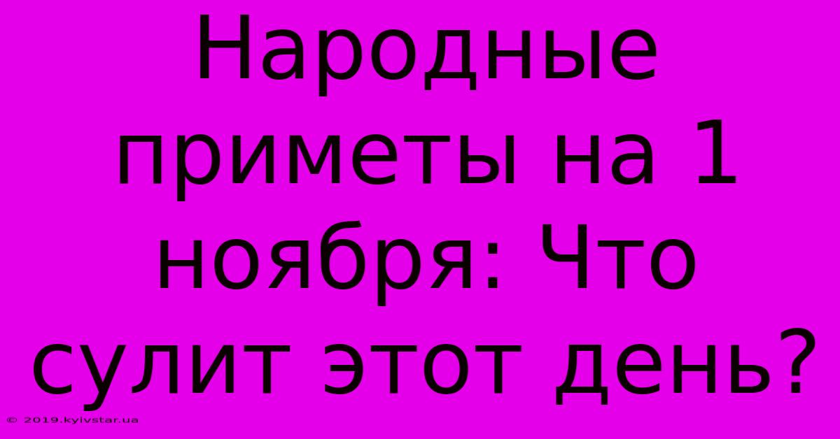 Народные Приметы На 1 Ноября: Что Сулит Этот День? 