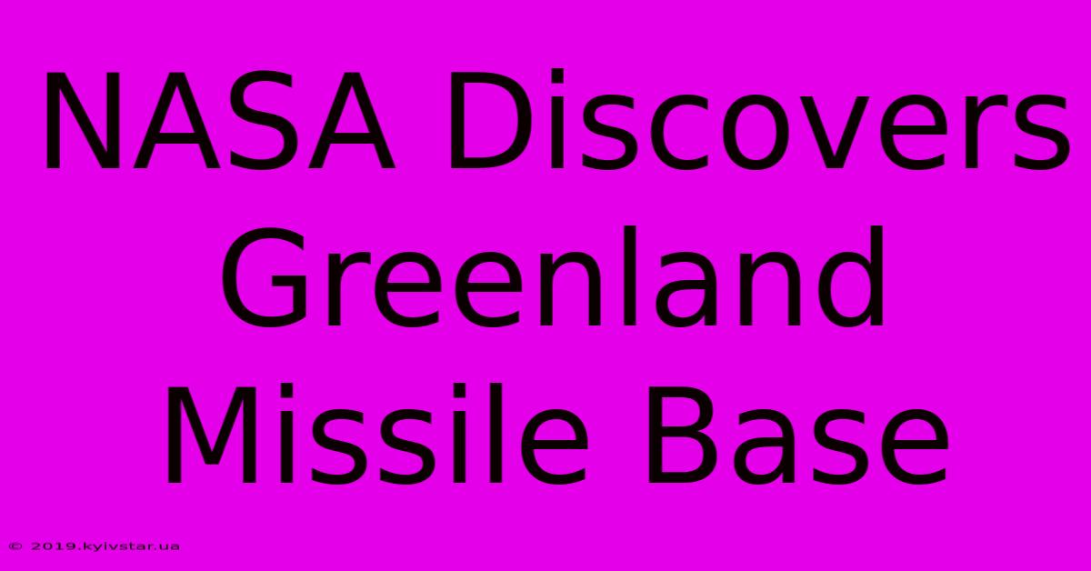 NASA Discovers Greenland Missile Base