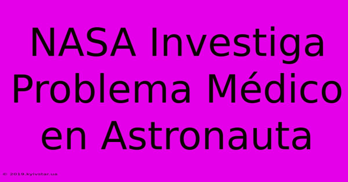 NASA Investiga Problema Médico En Astronauta