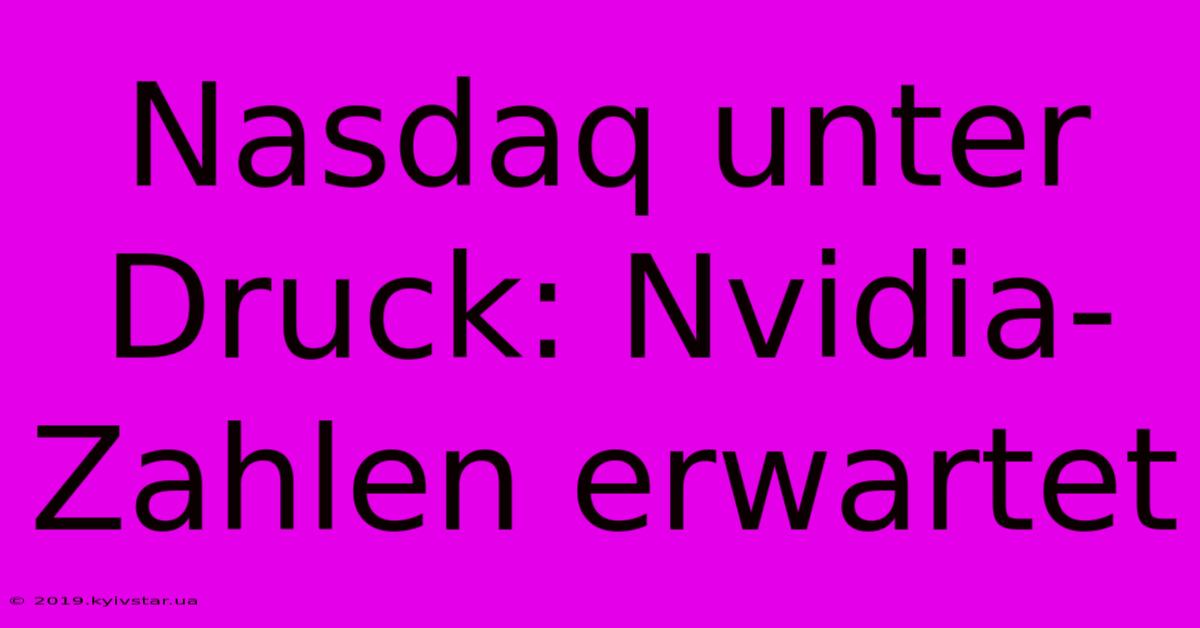 Nasdaq Unter Druck: Nvidia-Zahlen Erwartet