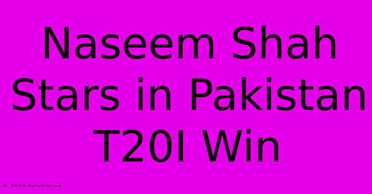 Naseem Shah Stars In Pakistan T20I Win