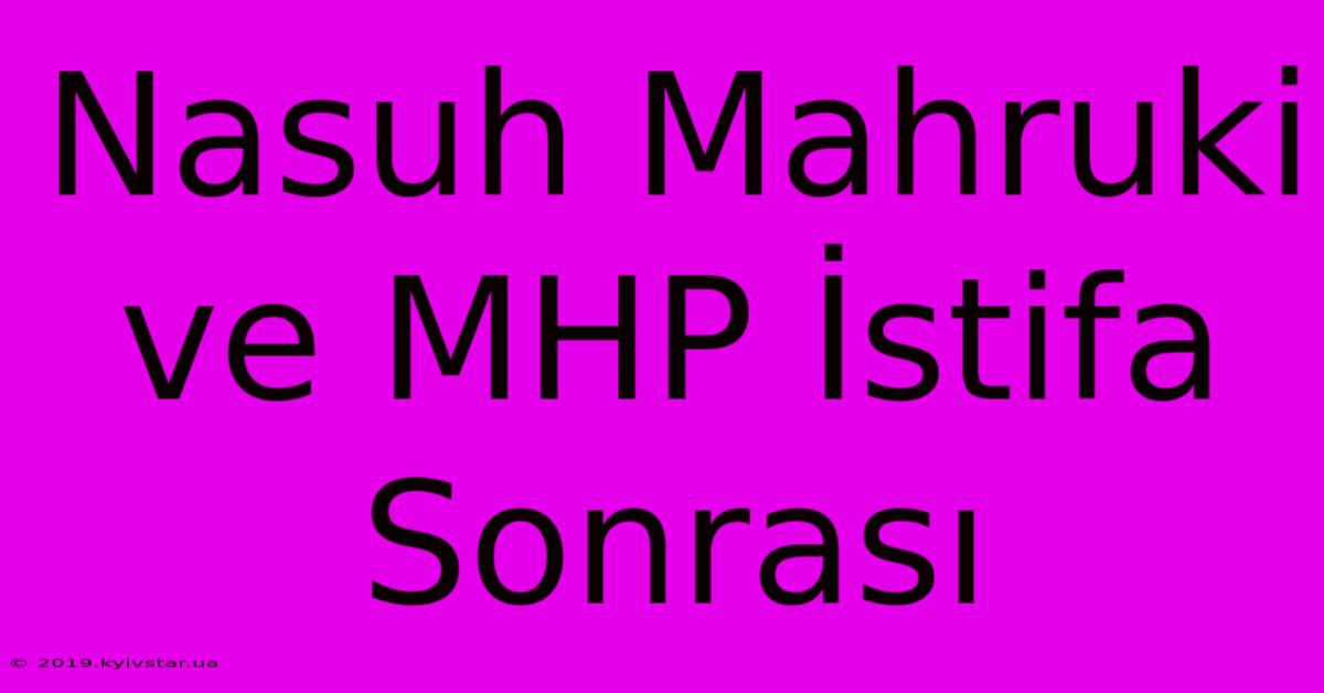 Nasuh Mahruki Ve MHP İstifa Sonrası