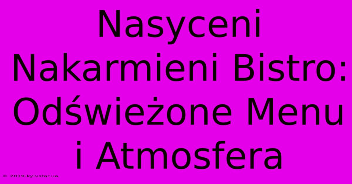 Nasyceni Nakarmieni Bistro: Odświeżone Menu I Atmosfera