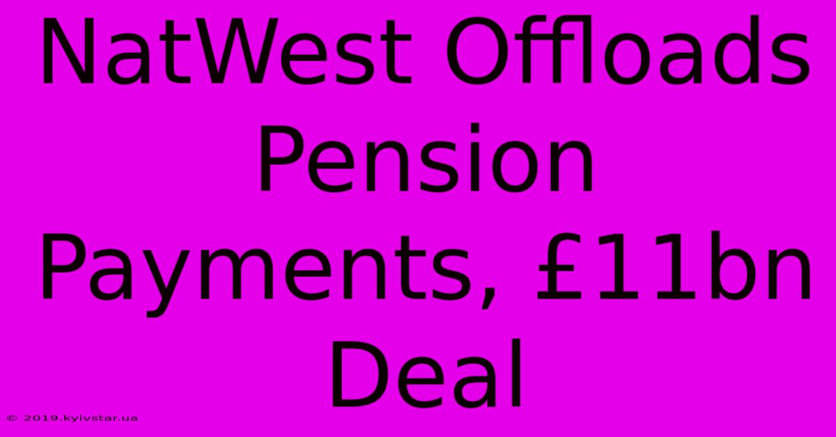 NatWest Offloads Pension Payments, £11bn Deal