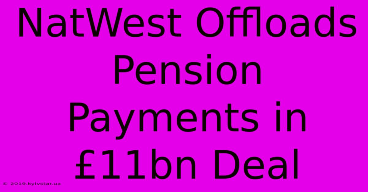 NatWest Offloads Pension Payments In £11bn Deal